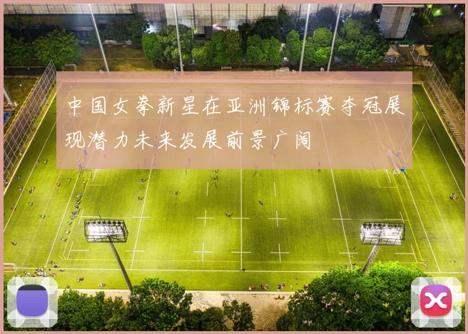 中国女拳新星在亚洲锦标赛夺冠展现潜力未来发展前景广阔