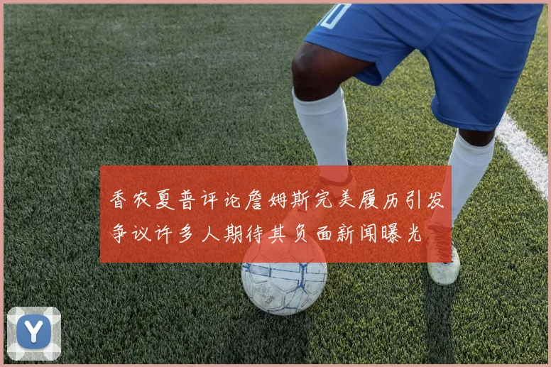 香农夏普评论詹姆斯完美履历引发争议许多人期待其负面新闻曝光